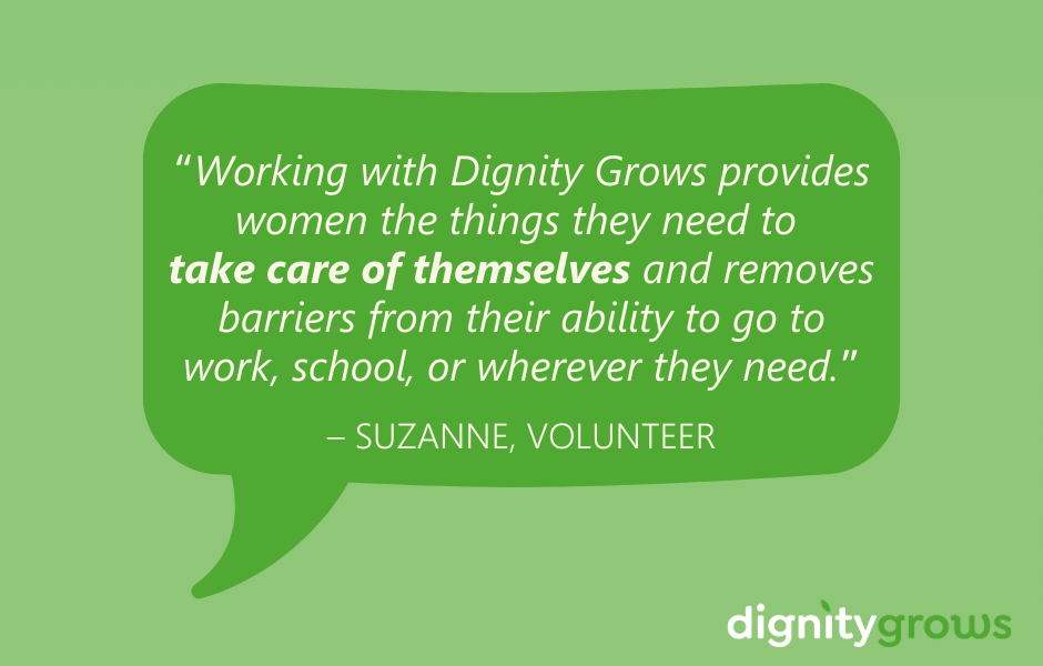 A dialogue bubble has a quote from a Dignity Grows volunteer. "Working with Dignity Grows provides women the things they need to take care of themselves and removes barriers from their ability to go to work, school, or wherever they need."